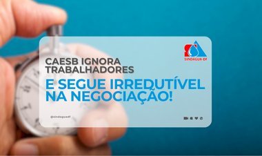 CAESB IGNORA TRABALHADORES E SEGUE IRREDUTÍVEL NA NEGOCIAÇÃO!
